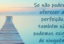 Busquemos a perfeição vivendo no presente, fazendo com que hoje seja melhor do que ontem, se não conseguir, amanhã começará de novo